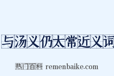 与汤义仍太常近义词是什么意思的图片